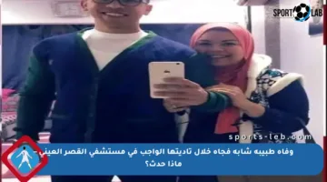 وفاة طبيبة شابة فجأة خلال تأديتها الواجب في مستشفى القصر العيني – ماذا حدث؟